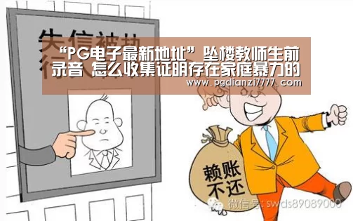 “PG电子最新地址”坠楼教师生前录音 怎么收集证明存在家庭暴力的证据？