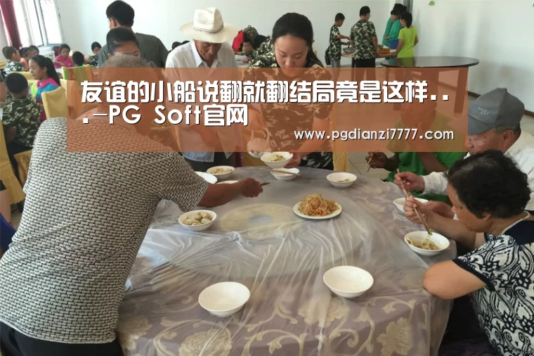 友谊的小船说翻就翻结局竟是这样...-PG Soft官网(图1) PG Soft官网
