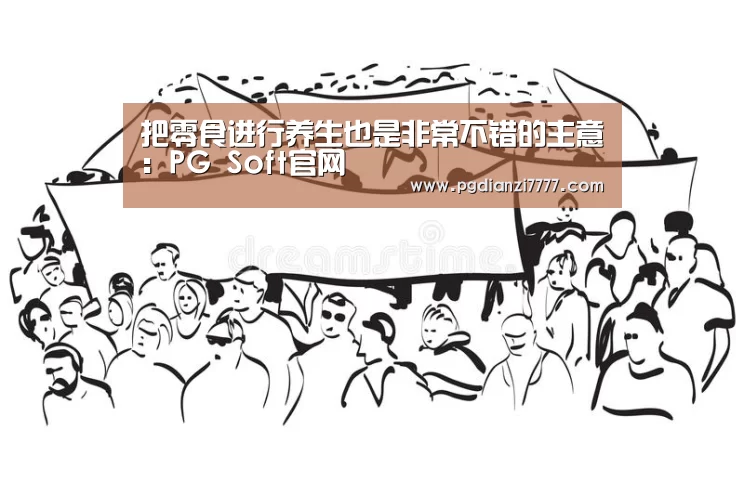 把零食进行养生也是非常不错的主意:PG Soft官网(图3) PG官方入口