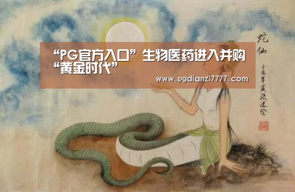 “PG官方入口”生物医药进入并购“黄金时代”(图1) PG官方入口