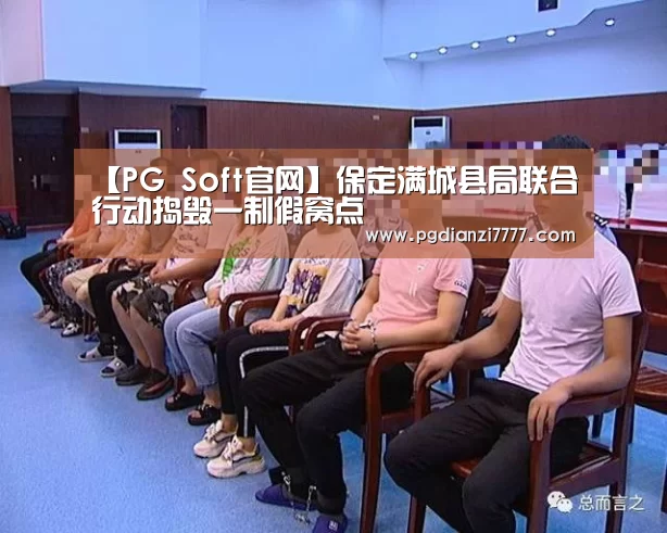 【PG Soft官网】保定满城县局联合行动捣毁一制假窝点(图1) PG官方入口